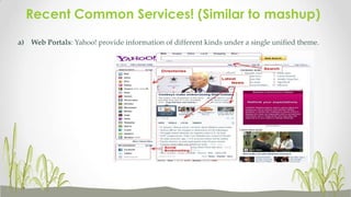 Recent Common Services! (Similar to mashup)
a) Web Portals: Yahoo! provide information of different kinds under a single unified theme.

 