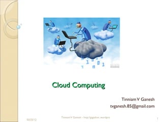 Cloud Computing
                                                            Tinniam V Ganesh
                                                      tvganesh.85@gmail.com

             Tinniam V Ganesh - http://gigadom..wordpress.com                  1
03/25/12
 