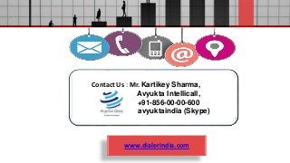 www.dialerindia.com
Contact Us : Mr. Kartikey Sharma,
Avyukta Intellicall,
+91-856-00-00-600
avyuktaindia (Skype)
 