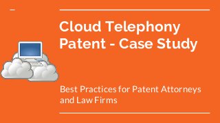 Cloud Telephony
Patent - Case Study
Best Practices for Patent Attorneys
and Law Firms
 