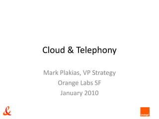 Cloud & Telephony Mark Plakias, VP Strategy Orange Labs SF January 2010 