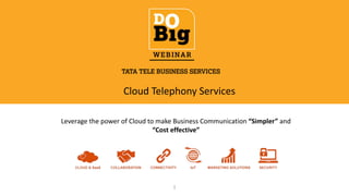 Cloud Telephony Services
Leverage the power of Cloud to make Business Communication “Simpler” and
“Cost effective”
1
 