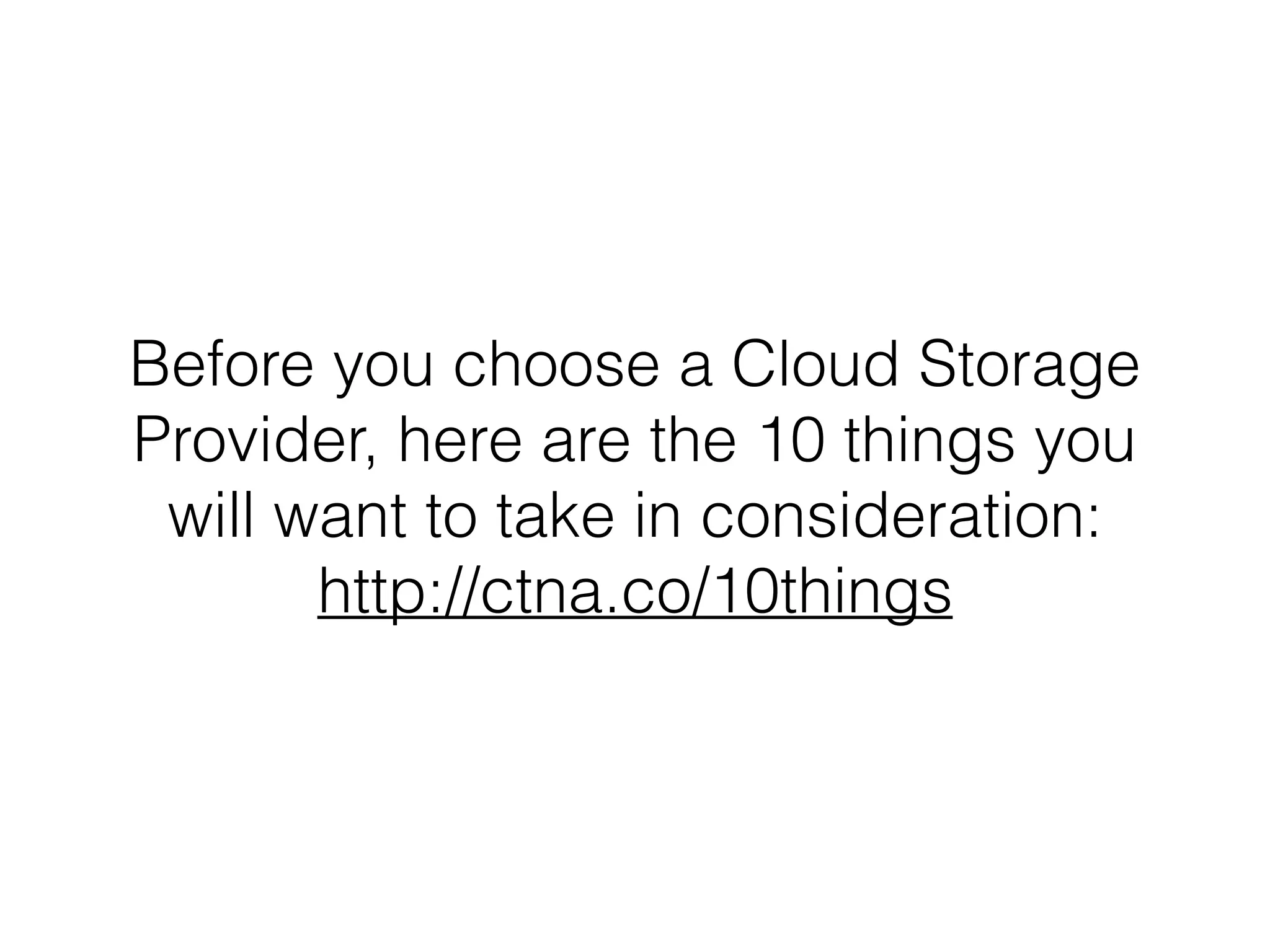 Before you choose a Cloud Storage
Provider, here are the 10 things you
will want to take in consideration:
http://ctna.co/10things
 