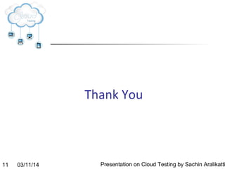 03/11/14 Presentation on Cloud Testing by Sachin Aralikatti11
Thank You
 
