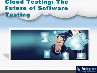 Cloud Testing: The
Future of Software
Testing
 