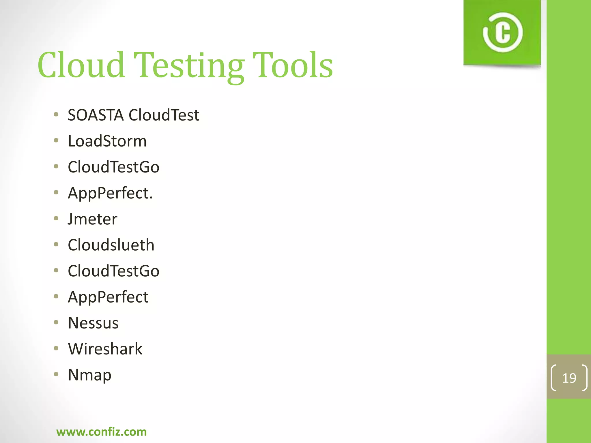 Cloud Testing Tools
• SOASTA CloudTest
• LoadStorm
• CloudTestGo
• AppPerfect.
• Jmeter
• Cloudslueth
• CloudTestGo
• AppPerfect
• Nessus
• Wireshark
• Nmap
www.confiz.com
19
 