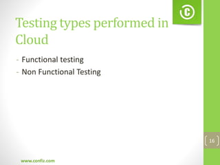 Testing types performed in
Cloud
- Functional testing
- Non Functional Testing
www.confiz.com
16
 