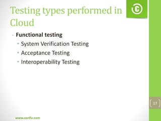 Testing types performed in
Cloud
- Functional testing
• System Verification Testing
• Acceptance Testing
• Interoperability Testing
www.confiz.com
17
 