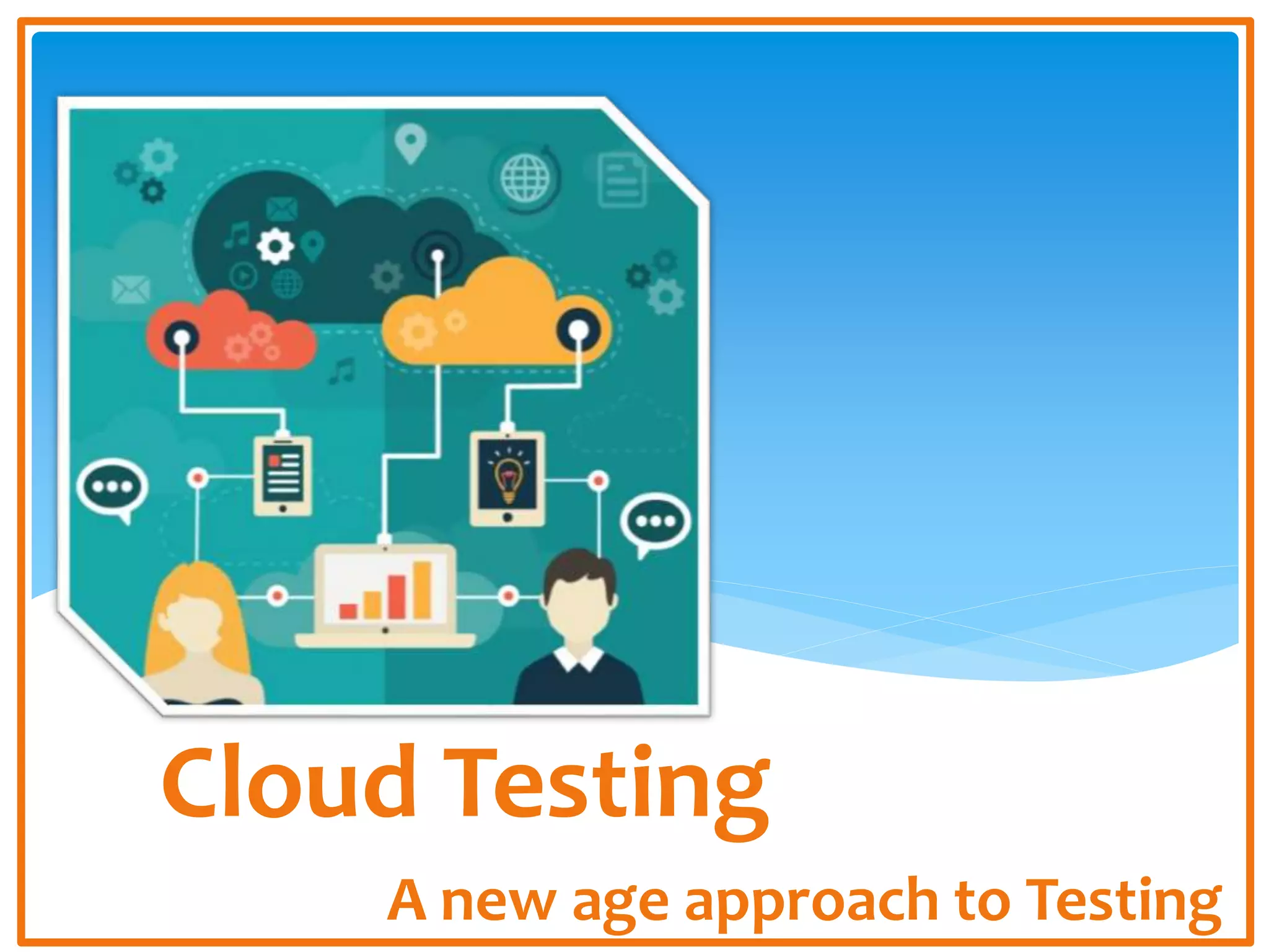 Cloud Testing
A new age approach to Testing