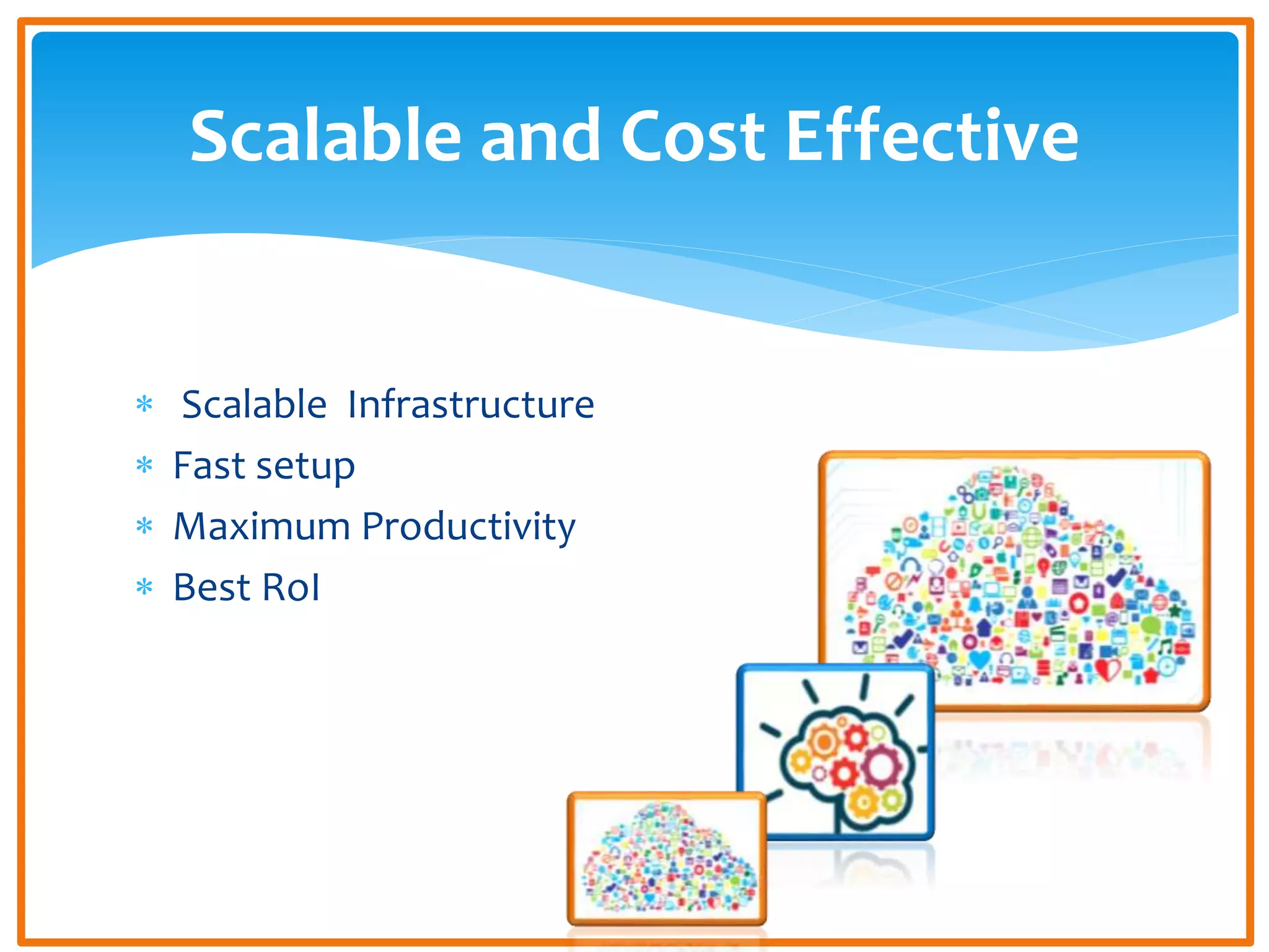  Scalable Infrastructure
Fast setup
Maximum Productivity
Best RoI
Scalable and Cost Effective