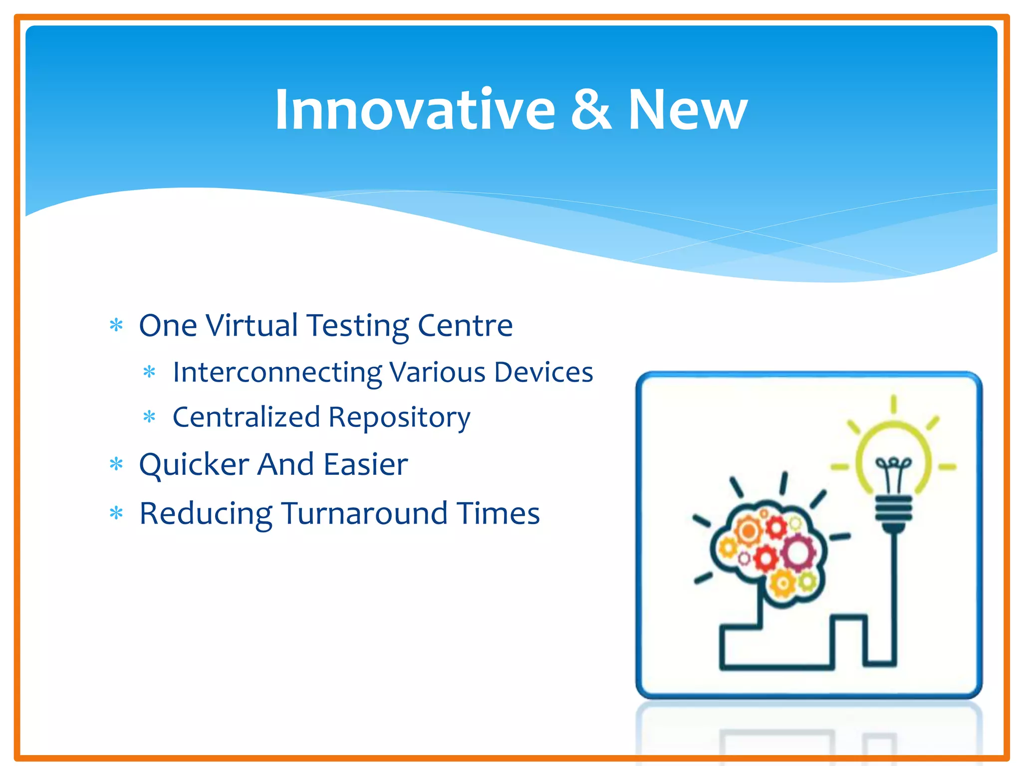 One Virtual Testing Centre
Interconnecting Various Devices
Centralized Repository
Quicker And Easier
Reducing Turnaround Times
Innovative & New