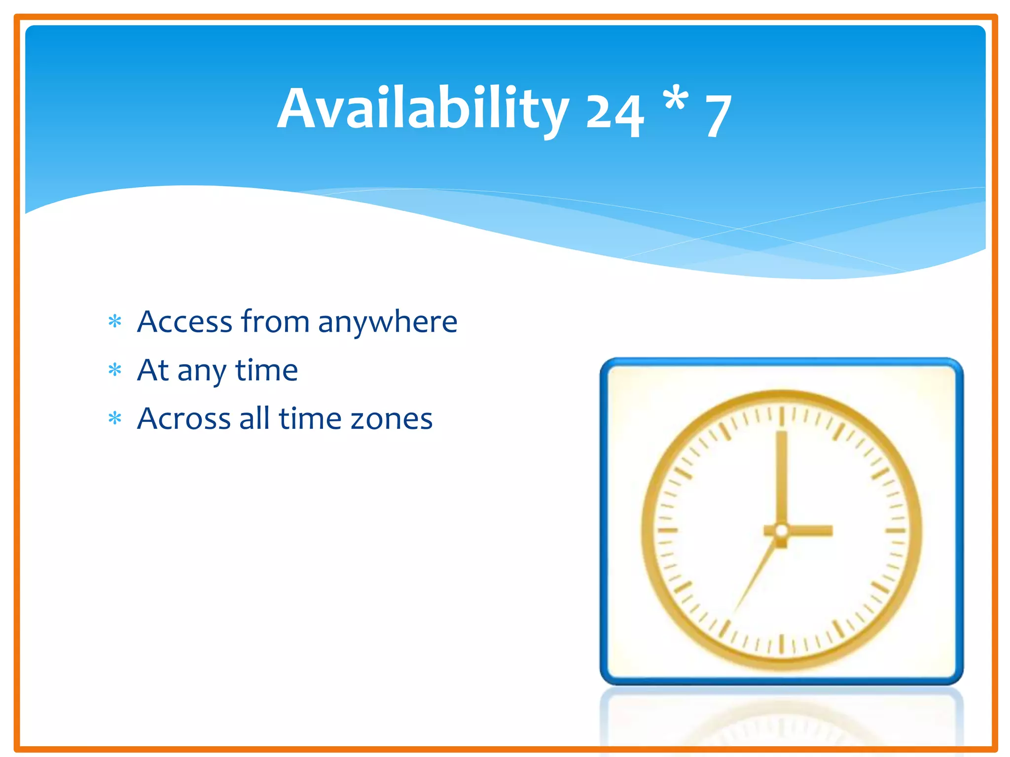  Access from anywhere
At any time
Across all time zones
Availability 24 * 7