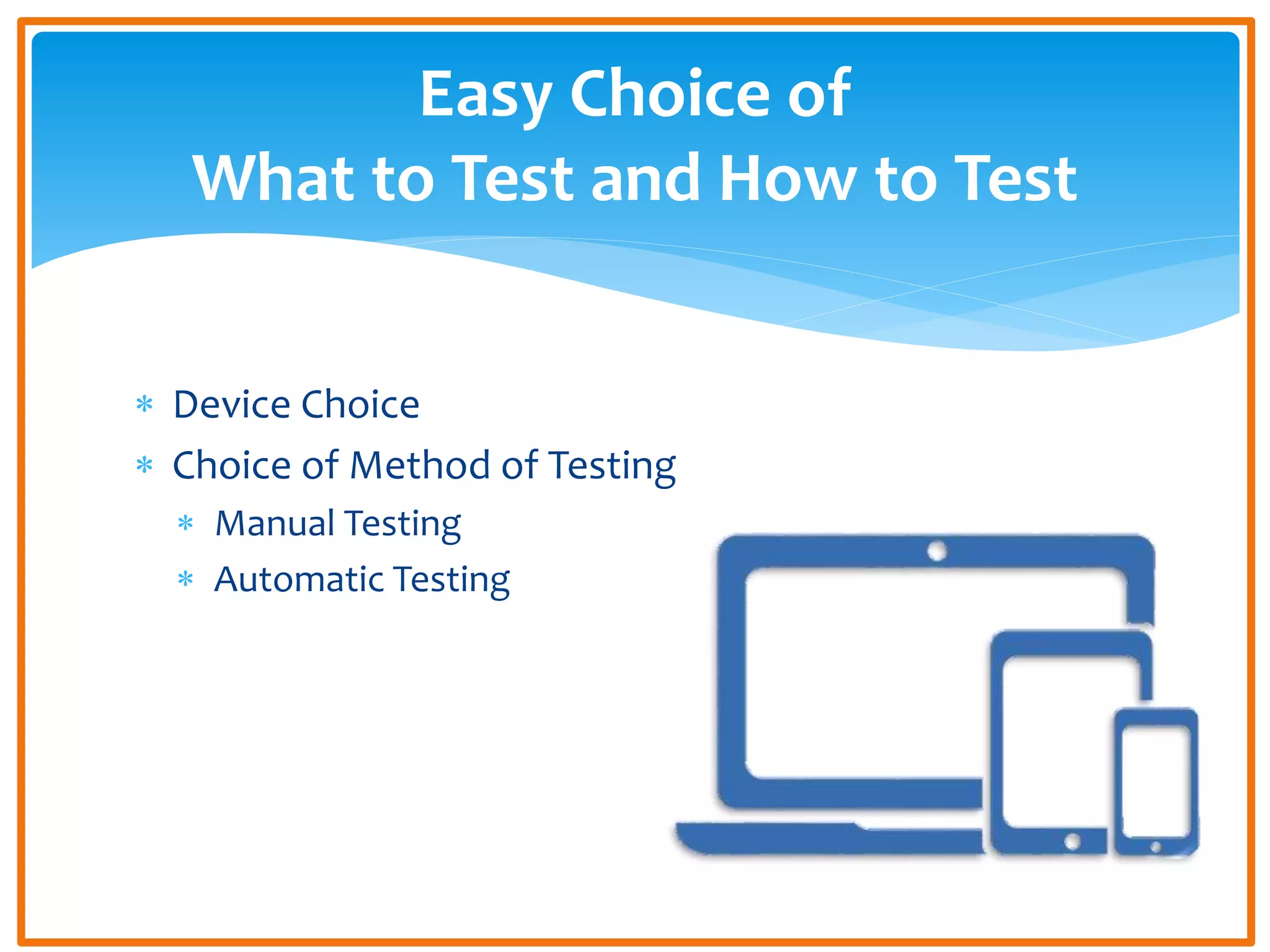  Device Choice
Choice of Method of Testing
Manual Testing
Automatic Testing
Easy Choice of
What to Test and How to Test