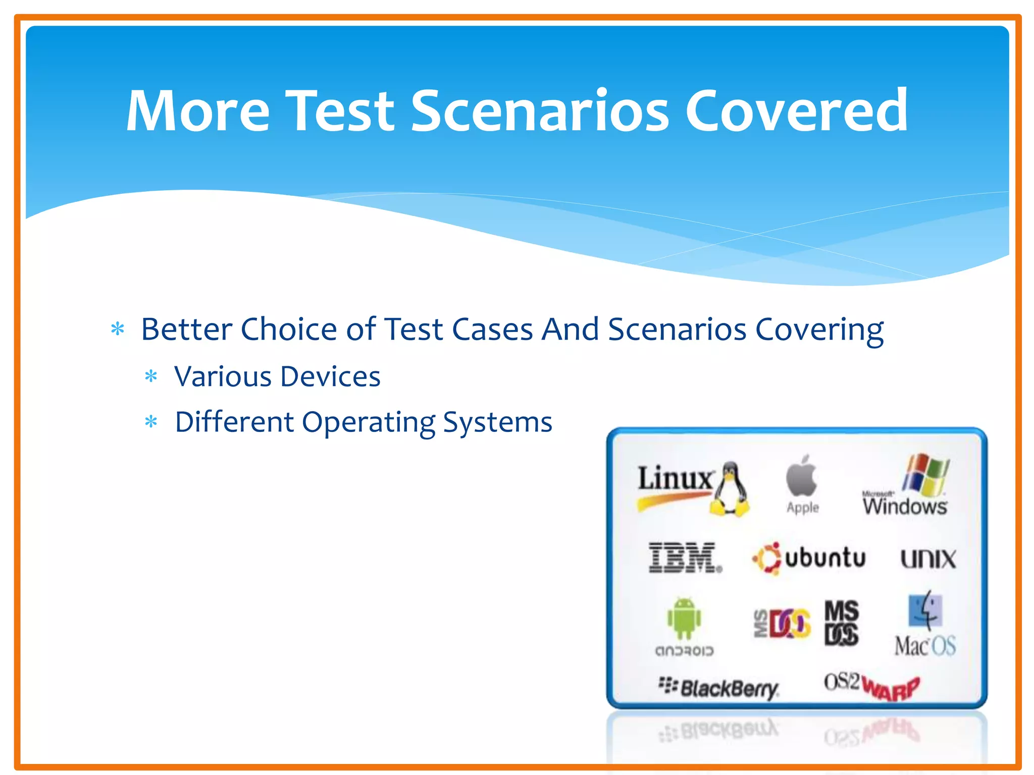  Better Choice of Test Cases And Scenarios Covering
Various Devices
Different Operating Systems
More Test Scenarios Covered