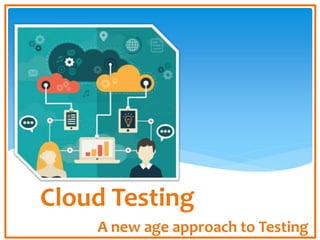 Cloud Testing
A new age approach to Testing
 