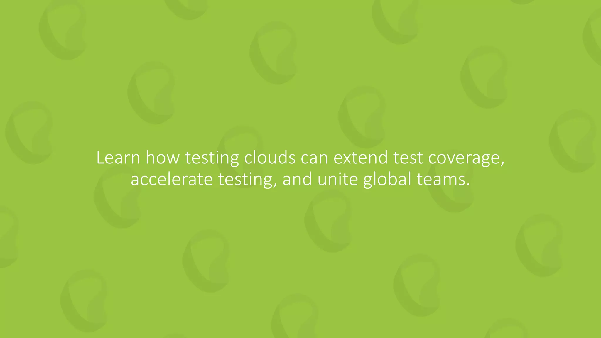 Learn how testing clouds can extend test coverage,
accelerate testing, and unite global teams.
 