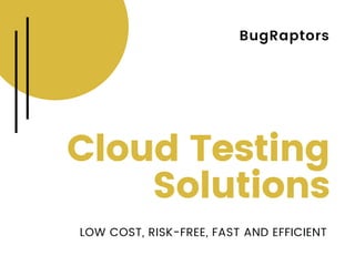 BugRaptors
Cloud Testing
Solutions
LOW COST, RISK-FREE, FAST AND EFFICIENT
 