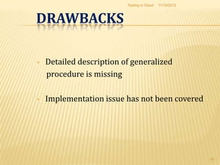 Testing in Cloud   11/10/2012



DRAWBACKS

•   Detailed description of generalized
    procedure is missing

•   Implementation issue has not been covered




                                                          10
 