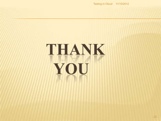 Testing in Cloud   11/10/2012




THANK
 YOU

                                    22
 