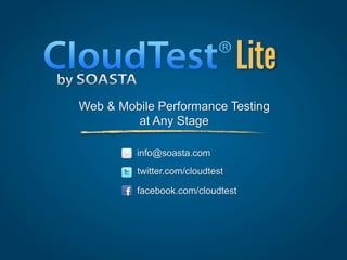 Lite
Web & Mobile Performance Testing
         at Any Stage

         info@soasta.com
         twitter.com/cloudtest

         facebook.com/cloudtest
 