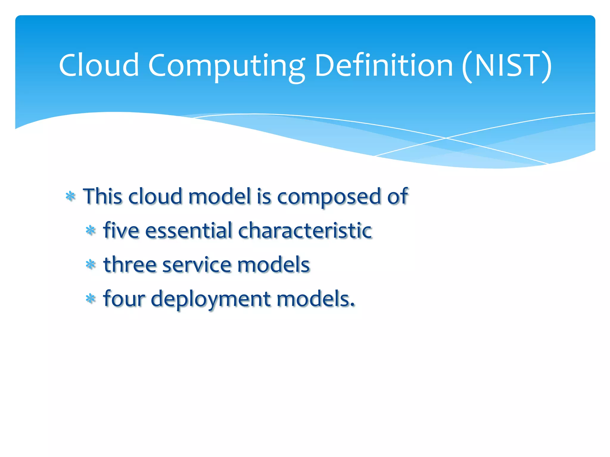 Cloud Computing Definition (NIST)


 This cloud model is composed of
   five essential characteristic
   three service models
   four deployment models.
 
