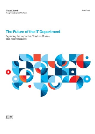 SmartCloud
Thought Leadership White Paper




The Future of the IT Department
Exploring the impact of Cloud on IT roles
and responsibilities
 