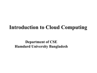 Introduction to Cloud Computing
Department of CSE
Hamdard University Bangladesh
 
