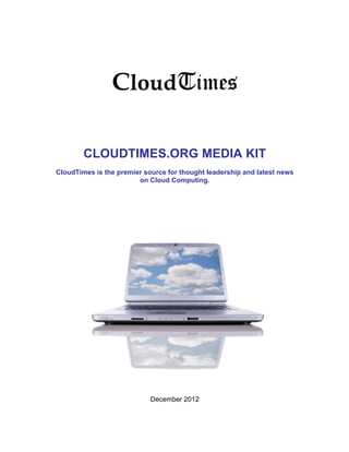 CLOUDTIMES.ORG MEDIA KIT
CloudTimes is the premier source for thought leadership and latest news
                        on Cloud Computing.




                            December 2012
 