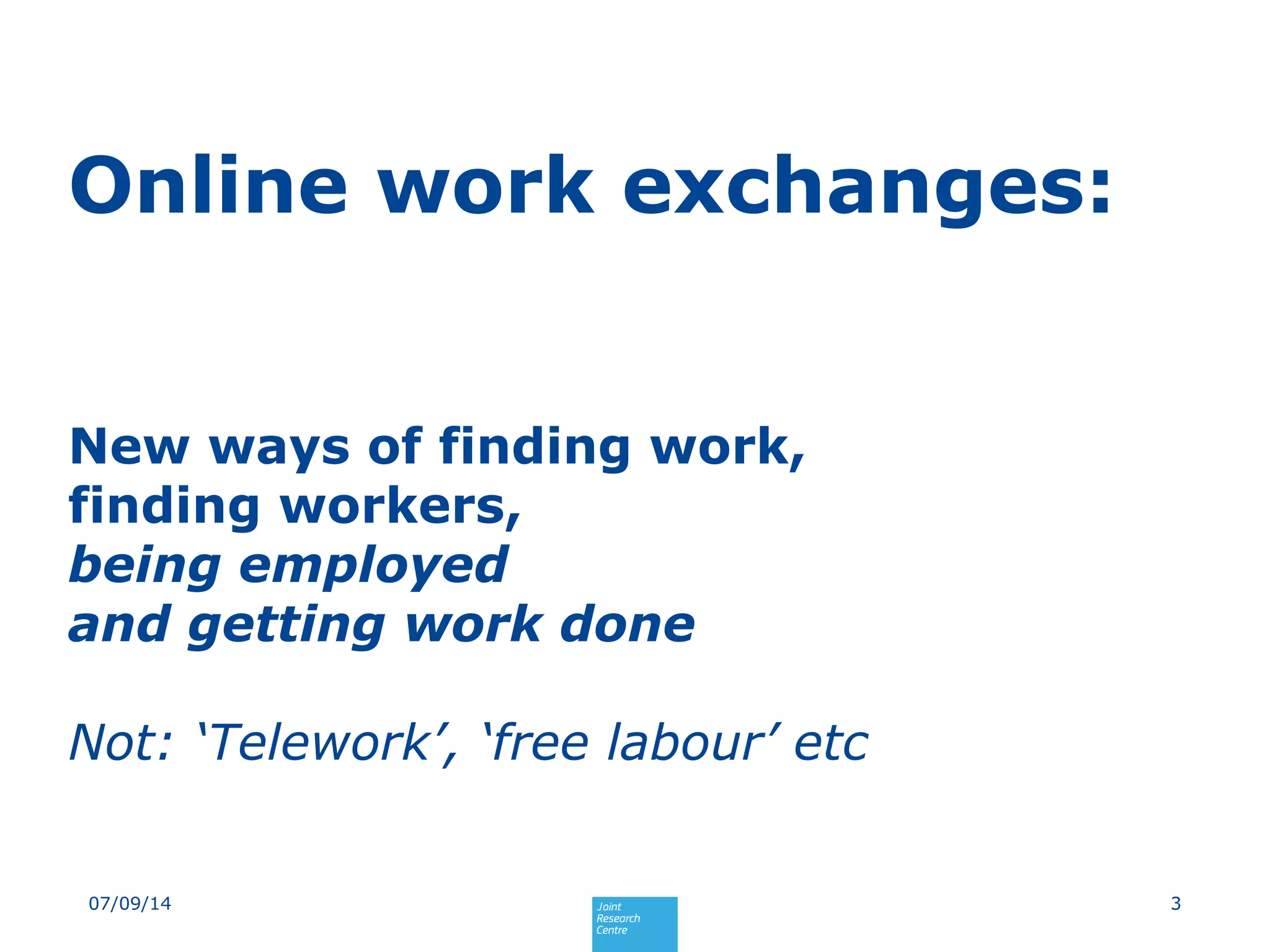Online work exchanges:
New ways of finding work,
finding workers,
being employed
and getting work done
Not: ‘Telework’, ‘free labour’ etc
307/09/14
 