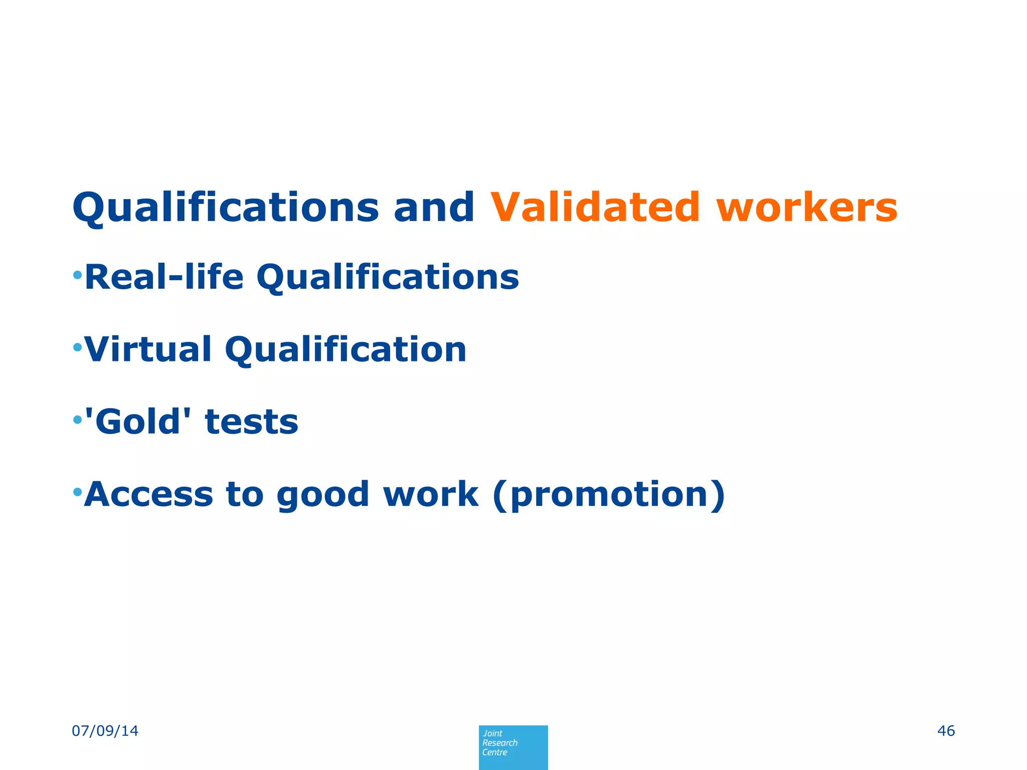 Qualifications and Validated workers
•Real-life Qualifications
•Virtual Qualification
•'Gold' tests
•Access to good work (promotion)
4607/09/14
 