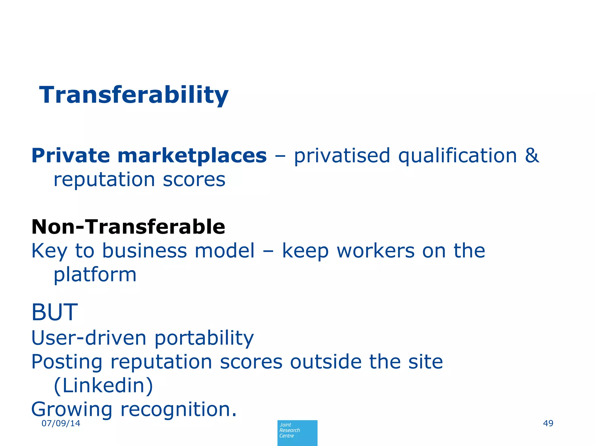 Transferability
4907/09/14
Private marketplaces – privatised qualification &
reputation scores
Non-Transferable
Key to business model – keep workers on the
platform
BUT
User-driven portability
Posting reputation scores outside the site
(Linkedin)
Growing recognition.
 