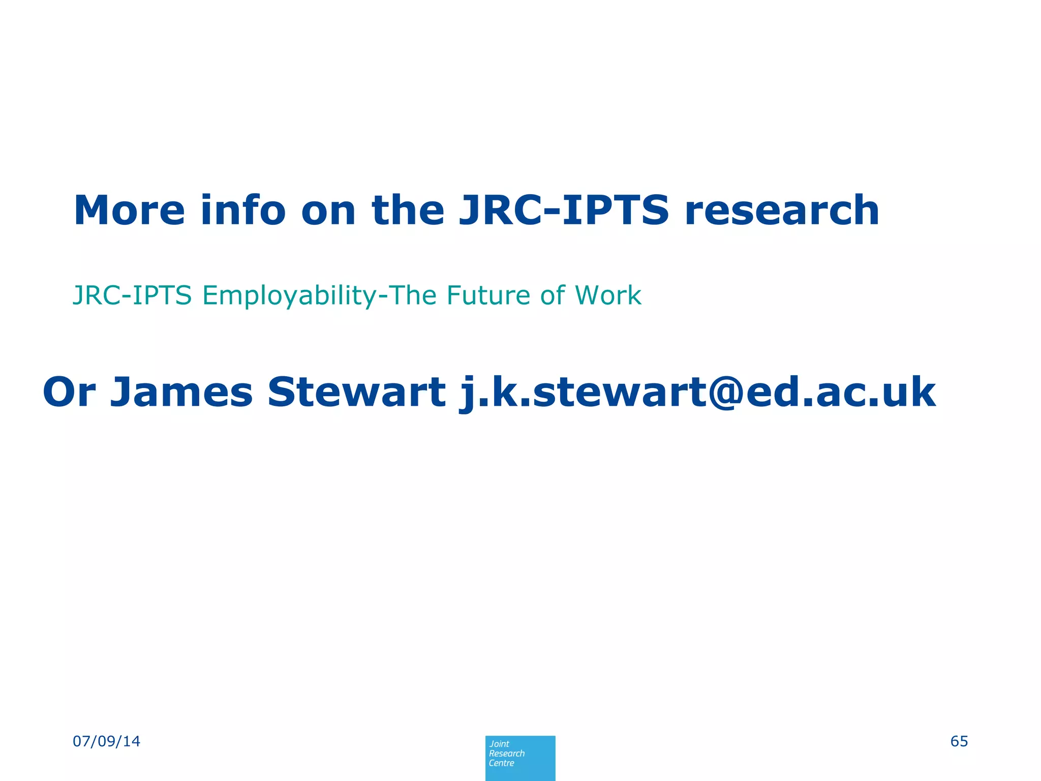 More info on the JRC-IPTS research
JRC-IPTS Employability-The Future of Work
6507/09/14
Or James Stewart j.k.stewart@ed.ac.uk
 