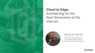 Cloud to Edge:
Architecting for the
Next Generation of the
Internet
WESLEY REISZ
VP Technology at Section
Chairperson QCon SF &
Co-host of The InfoQ Podcast
 