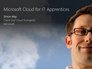 Microsoft Cloud for IT Apprentices Simon May,  Client and Cloud Evangelist Microsoft  