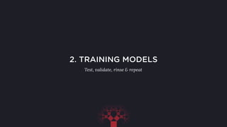 2. TRAINING MODELS
Test, validate, rinse & repeat
 