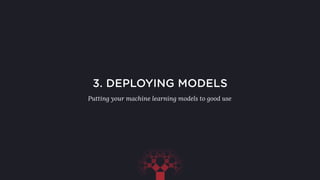 3. DEPLOYING MODELS
Putting your machine learning models to good use
 