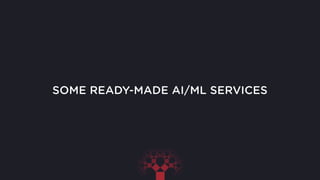 SOME READY-MADE AI/ML SERVICES
 