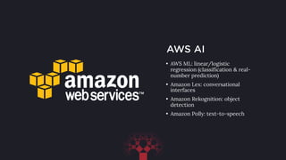 AWS AI
• AWS ML: linear/logistic
regression (classification & real-
number prediction)
• Amazon Lex: conversational
interfaces
• Amazon Rekognition: object
detection
• Amazon Polly: text-to-speech
 