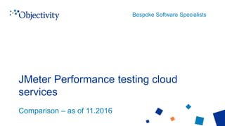 Bespoke Software Specialists
Comparison – as of 11.2016
JMeter Performance testing cloud
services
 