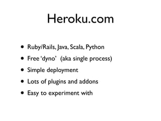 Heroku.com

• Ruby/Rails, Java, Scala, Python
• Free ‘dyno’ (aka single process)
• Simple deployment
• Lots of plugins and addons
• Easy to experiment with
 