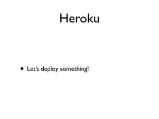 Heroku


• Let’s deploy something!
 