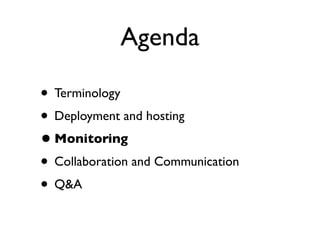 Agenda

• Terminology
• Deployment and hosting
• Monitoring
• Collaboration and Communication
• Q&A
 