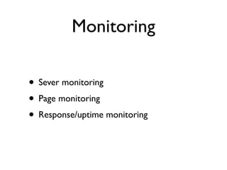 Monitoring

• Sever monitoring
• Page monitoring
• Response/uptime monitoring
 