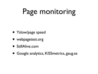 Page monitoring

• Yslow/page speed
• webpagetest.org
• StillAlive.com
• Google analytics, KISSmetrics, gaug.es
 