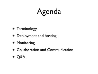 Agenda

• Terminology
• Deployment and hosting
• Monitoring
• Collaboration and Communication
• Q&A
 
