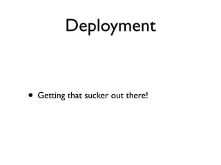 Deployment


• Getting that sucker out there!
 