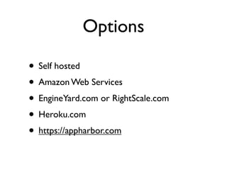Options

• Self hosted
• Amazon Web Services
• EngineYard.com or RightScale.com
• Heroku.com
• https://appharbor.com
 
