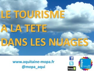 LE TOURISME
A LA TETE
DANS LES NUAGES
  www.aquitaine-mopa.fr
     @mopa_aqui
 