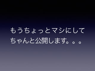 もうちょっとマシにして
ちゃんと公開します。。。
 