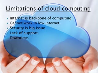  Internet is backbone of computing.
 Cannot work in low internet.
 Security is big issue.
 Lack of support.
 Downtime.
 